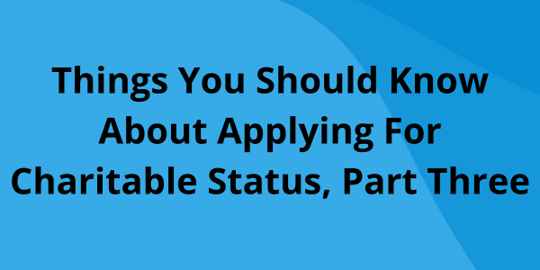 Things You Should Know About Applying for Charitable Status, Part Three